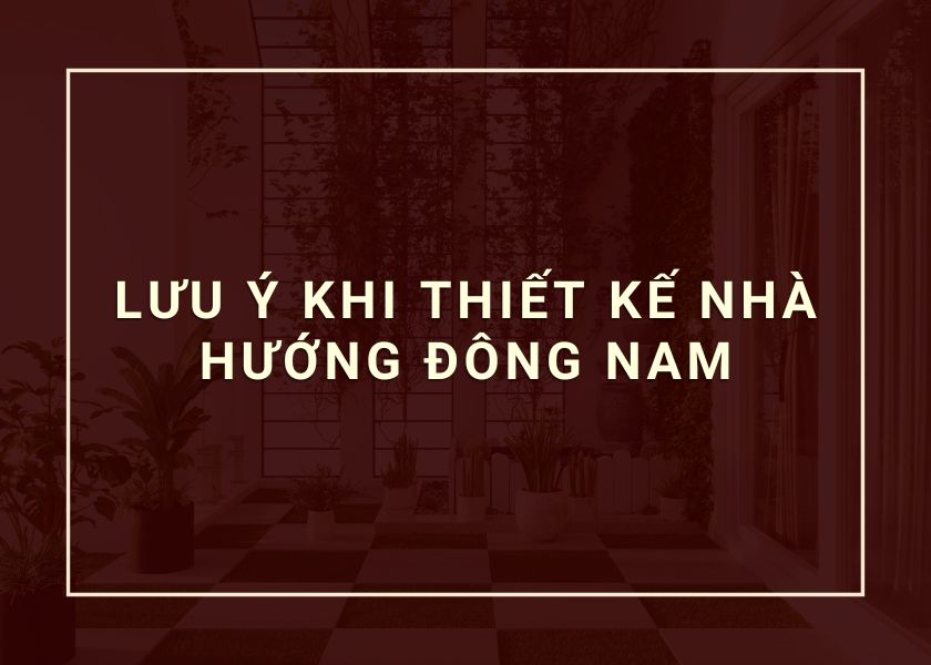 Lưu ý khi thiết kế nhà hướng đông nam